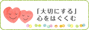 「大切にする」心をはぐくむ